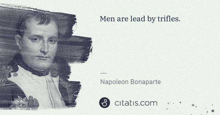 Napoleon Bonaparte: Men are lead by trifles. | Citatis