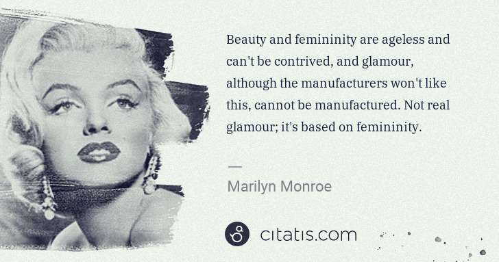 Marilyn Monroe: Beauty and femininity are ageless and can't be contrived, ... | Citatis