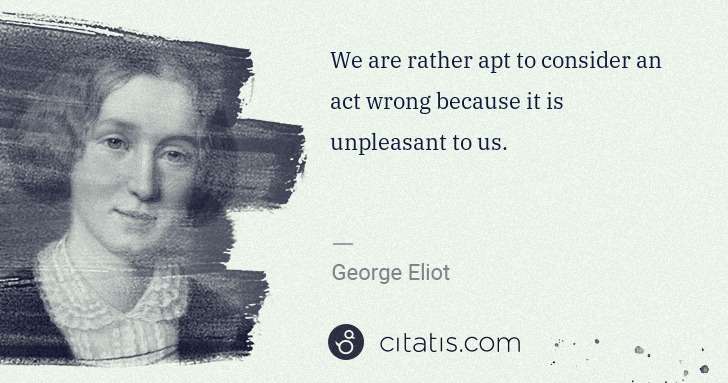 George Eliot: We are rather apt to consider an act wrong because it is ... | Citatis