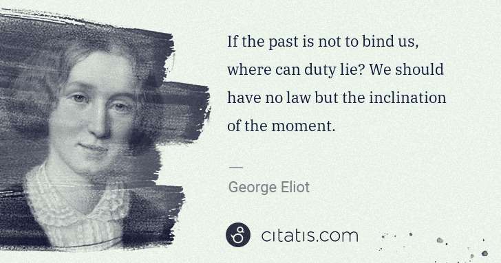 George Eliot: If the past is not to bind us, where can duty lie? We ... | Citatis