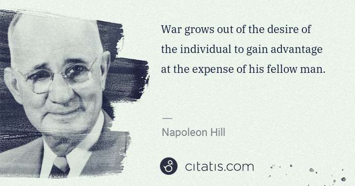Napoleon Hill: War grows out of the desire of the individual to gain ... | Citatis