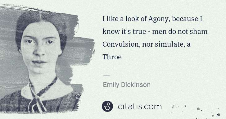 Emily Dickinson: I like a look of Agony, because I know it's true - men do ... | Citatis