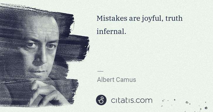 Albert Camus: Mistakes are joyful, truth infernal. | Citatis