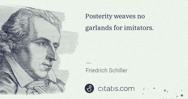 Friedrich Schiller: Posterity weaves no garlands for imitators. | Citatis