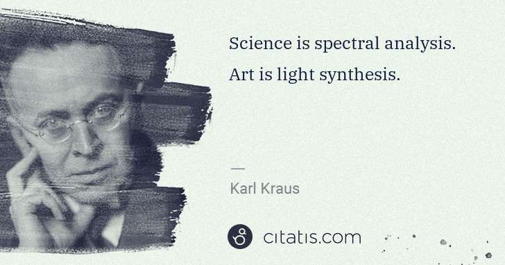 Karl Kraus: Science is spectral analysis. Art is light synthesis. | Citatis
