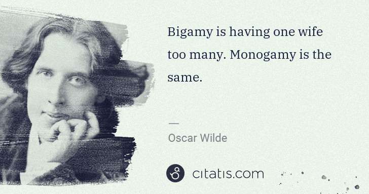 Oscar Wilde: Bigamy is having one wife too many. Monogamy is the same. | Citatis