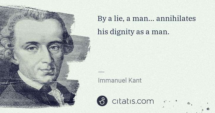Immanuel Kant: By a lie, a man... annihilates his dignity as a man. | Citatis