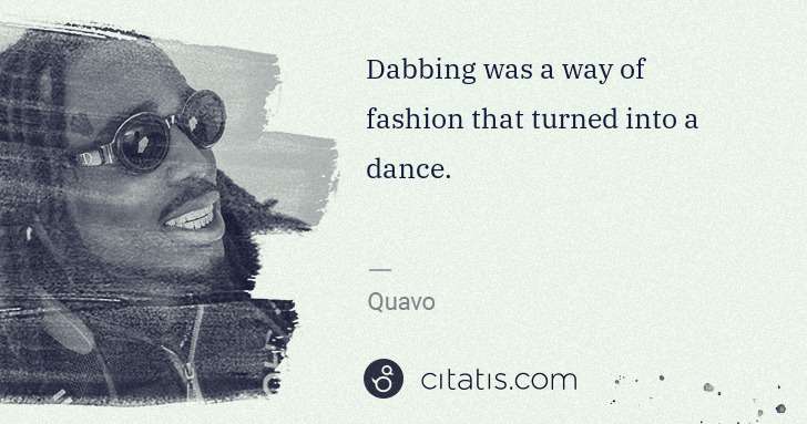 Quavo (Quavious Keyate Marshall): Dabbing was a way of fashion that turned into a dance. | Citatis