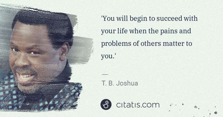 T. B. Joshua: 'You will begin to succeed with your life when the pains ... | Citatis
