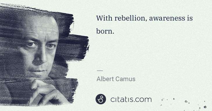 Albert Camus: With rebellion, awareness is born. | Citatis
