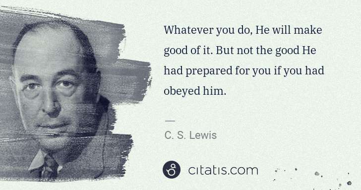 C. S. Lewis: Whatever you do, He will make good of it. But not the good ... | Citatis