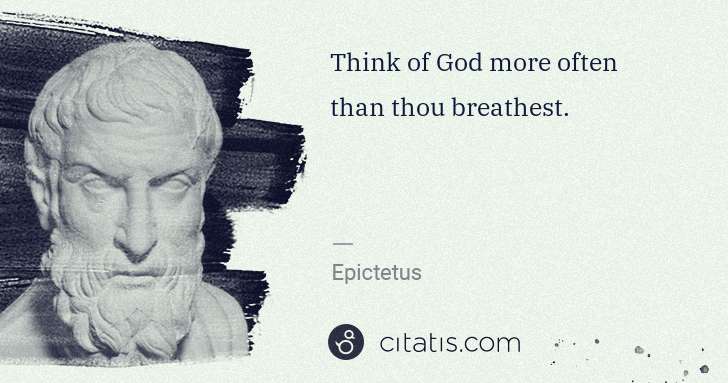 Epictetus: Think of God more often than thou breathest. | Citatis