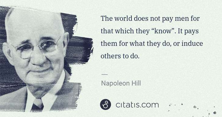 Napoleon Hill: The world does not pay men for that which they “know”. It ... | Citatis
