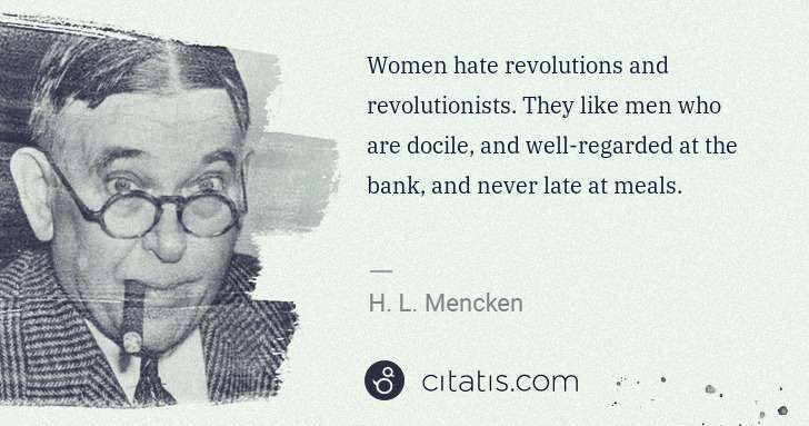 H. L. Mencken: Women hate revolutions and revolutionists. They like men ... | Citatis