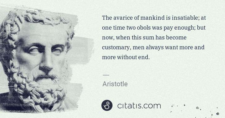 Aristotle: The avarice of mankind is insatiable; at one time two ... | Citatis