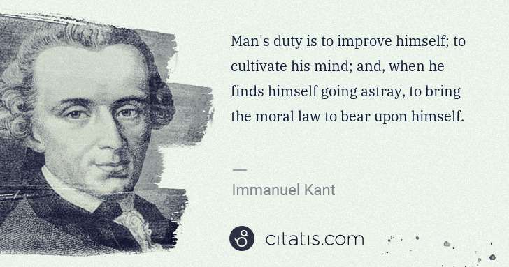 Immanuel Kant: Man's duty is to improve himself; to cultivate his mind; ... | Citatis