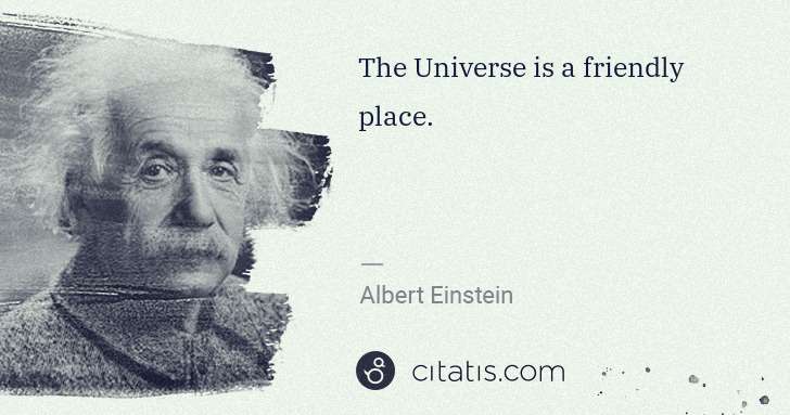 Albert Einstein: The Universe is a friendly place. | Citatis
