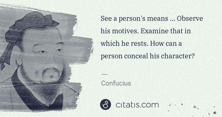 Confucius: See a person's means ... Observe his motives. Examine that ... | Citatis