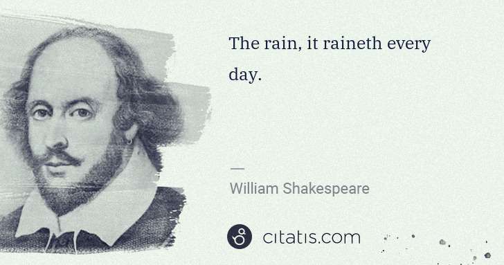 William Shakespeare: The rain, it raineth every day. | Citatis