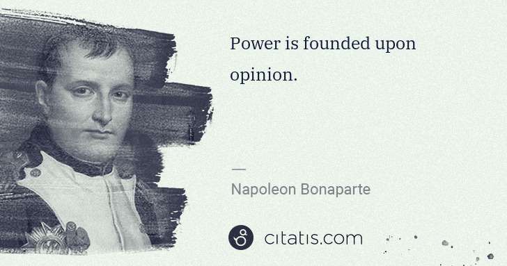 Napoleon Bonaparte: Power is founded upon opinion. | Citatis