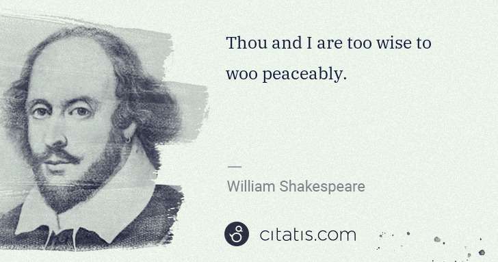 William Shakespeare: Thou and I are too wise to woo peaceably. | Citatis