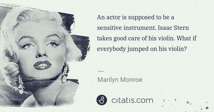 Marilyn Monroe: An actor is supposed to be a sensitive instrument. Isaac ... | Citatis