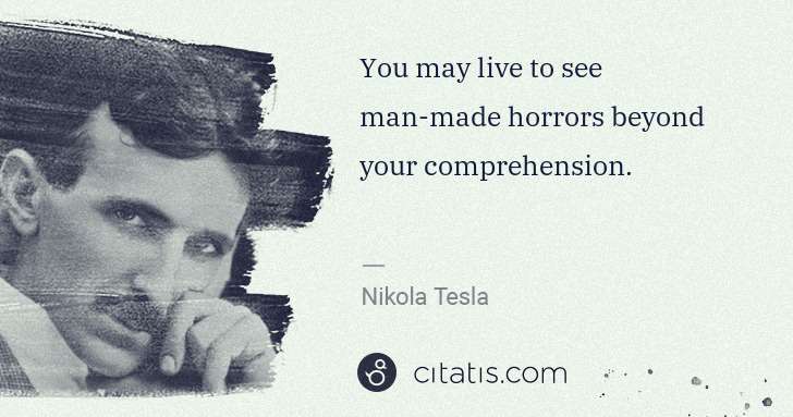 Nikola Tesla: You may live to see man-made horrors beyond your ... | Citatis