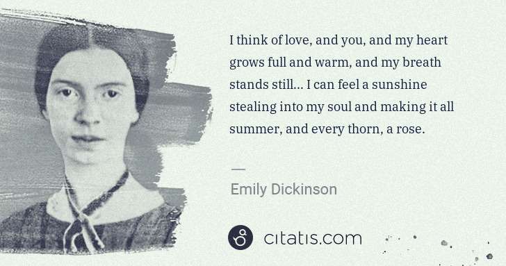 Emily Dickinson: I think of love, and you, and my heart grows full and warm ... | Citatis