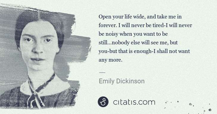 Emily Dickinson: Open your life wide, and take me in forever. I will never ... | Citatis