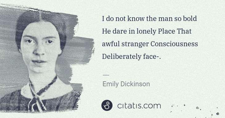 Emily Dickinson: I do not know the man so bold He dare in lonely Place That ... | Citatis