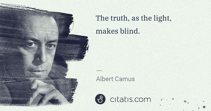 Albert Camus: The truth, as the light, makes blind. | Citatis