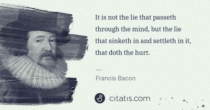 Francis Bacon: It is not the lie that passeth through the mind, but the ... | Citatis