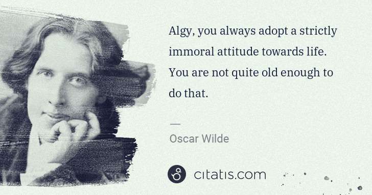 Oscar Wilde: Algy, you always adopt a strictly immoral attitude towards ... | Citatis