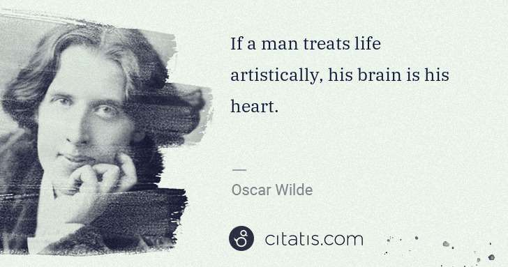 Oscar Wilde: If a man treats life artistically, his brain is his heart. | Citatis