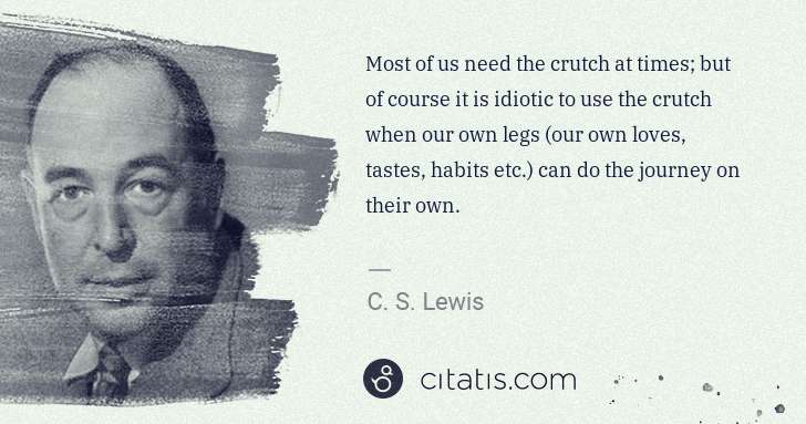 C. S. Lewis: Most of us need the crutch at times; but of course it is ... | Citatis