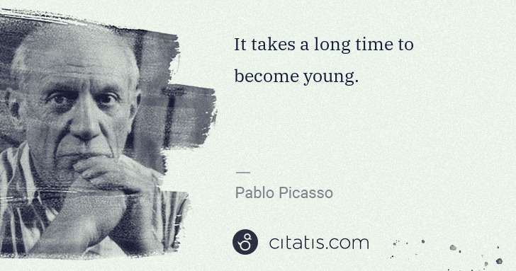 Pablo Picasso: It takes a long time to become young. | Citatis