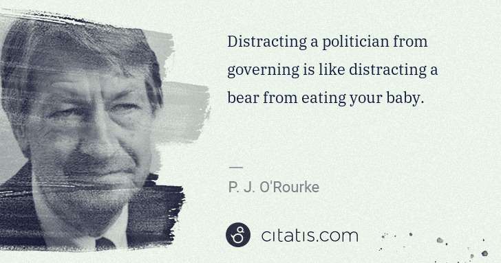 P. J. O'Rourke: Distracting a politician from governing is like ... | Citatis