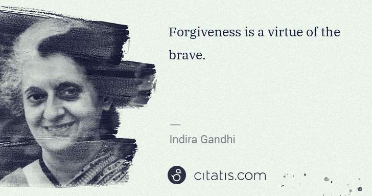Indira Gandhi: Forgiveness is a virtue of the brave. | Citatis