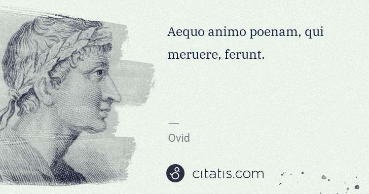 Ovid: Aequo animo poenam, qui meruere, ferunt. | Citatis