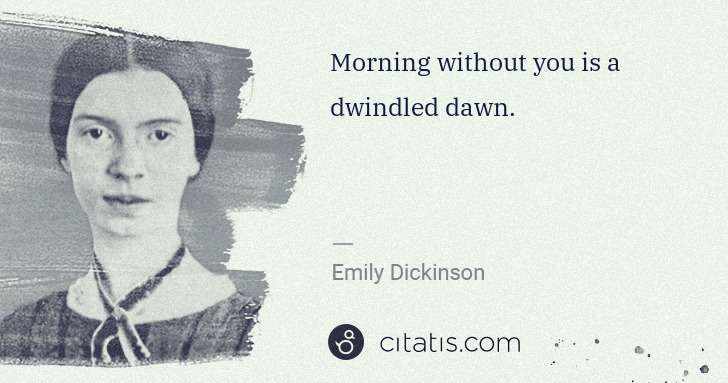 Emily Dickinson: Morning without you is a dwindled dawn. | Citatis