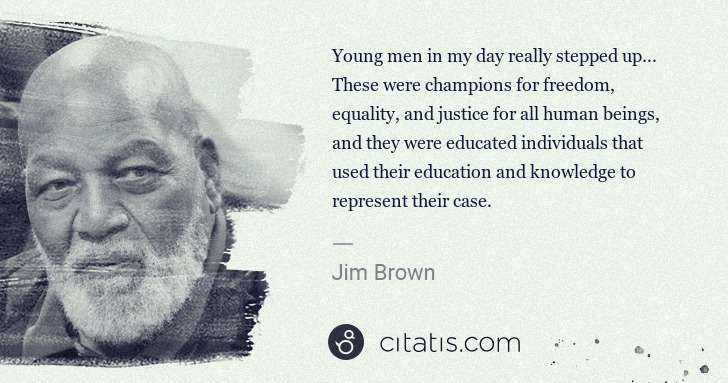 Jim Brown: Young men in my day really stepped up... These were ... | Citatis