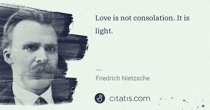 Friedrich Nietzsche: Love is not consolation. It is light. | Citatis