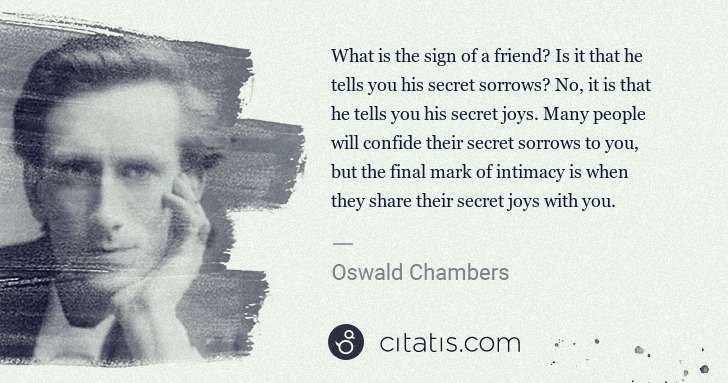Oswald Chambers: What is the sign of a friend? Is it that he tells you his ... | Citatis