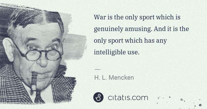 H. L. Mencken: War is the only sport which is genuinely amusing. And it ... | Citatis