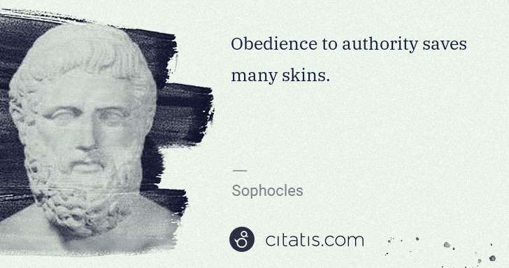 Sophocles: Obedience to authority saves many skins. | Citatis