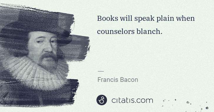 Francis Bacon: Books will speak plain when counselors blanch. | Citatis