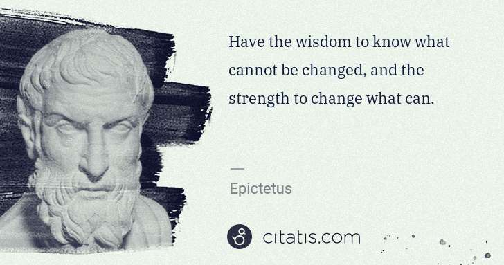 Epictetus: Have the wisdom to know what cannot be changed, and the ... | Citatis