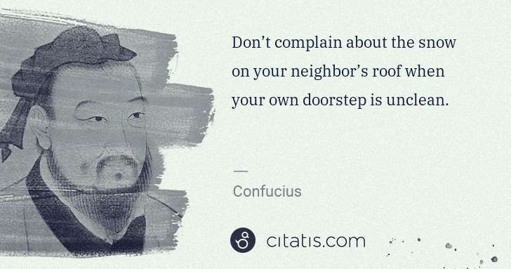 Confucius: Don’t complain about the snow on your neighbor’s roof when ... | Citatis