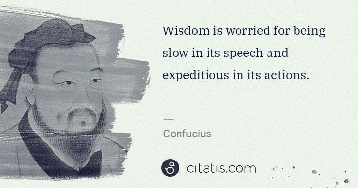 Confucius: Wisdom is worried for being slow in its speech and ... | Citatis