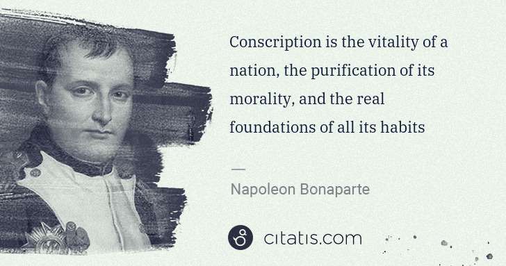 Napoleon Bonaparte: Conscription is the vitality of a nation, the purification ... | Citatis